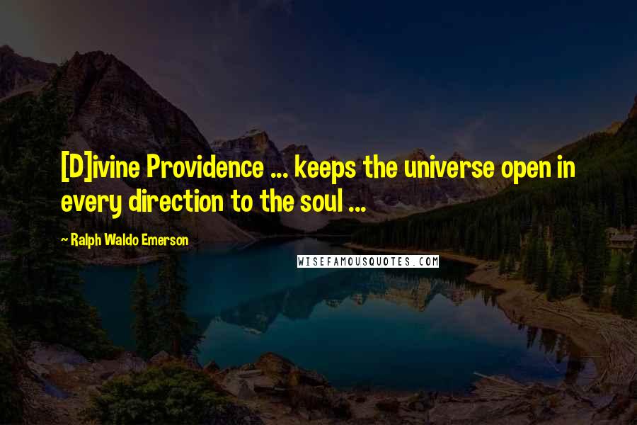 Ralph Waldo Emerson Quotes: [D]ivine Providence ... keeps the universe open in every direction to the soul ...