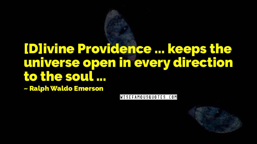 Ralph Waldo Emerson Quotes: [D]ivine Providence ... keeps the universe open in every direction to the soul ...