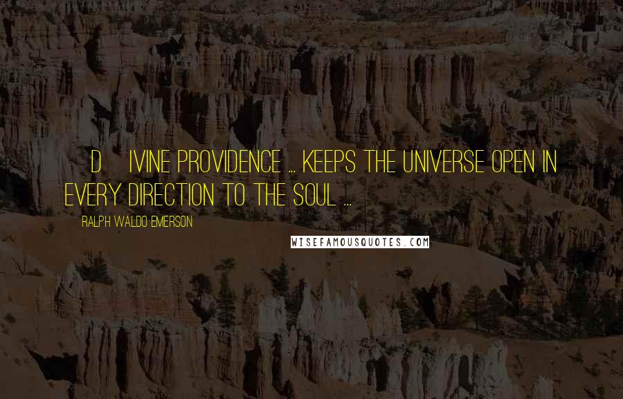 Ralph Waldo Emerson Quotes: [D]ivine Providence ... keeps the universe open in every direction to the soul ...