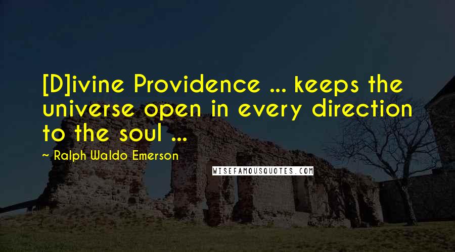 Ralph Waldo Emerson Quotes: [D]ivine Providence ... keeps the universe open in every direction to the soul ...