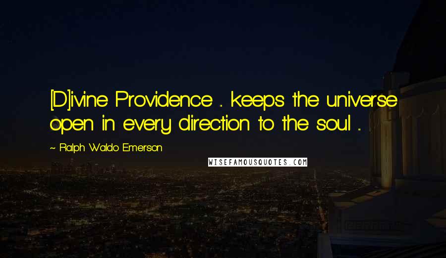 Ralph Waldo Emerson Quotes: [D]ivine Providence ... keeps the universe open in every direction to the soul ...