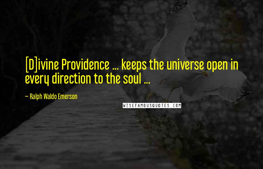 Ralph Waldo Emerson Quotes: [D]ivine Providence ... keeps the universe open in every direction to the soul ...