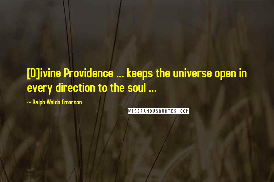 Ralph Waldo Emerson Quotes: [D]ivine Providence ... keeps the universe open in every direction to the soul ...