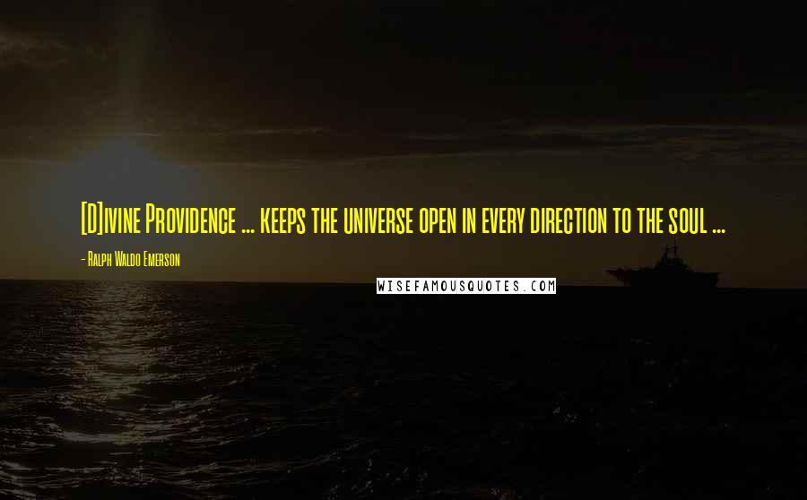 Ralph Waldo Emerson Quotes: [D]ivine Providence ... keeps the universe open in every direction to the soul ...