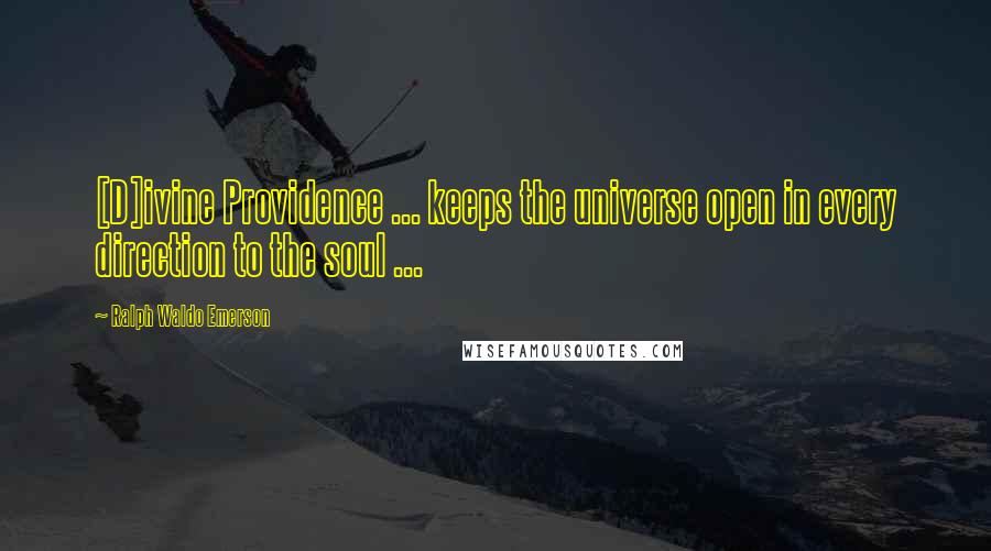 Ralph Waldo Emerson Quotes: [D]ivine Providence ... keeps the universe open in every direction to the soul ...