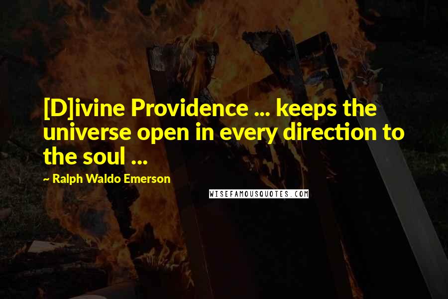 Ralph Waldo Emerson Quotes: [D]ivine Providence ... keeps the universe open in every direction to the soul ...