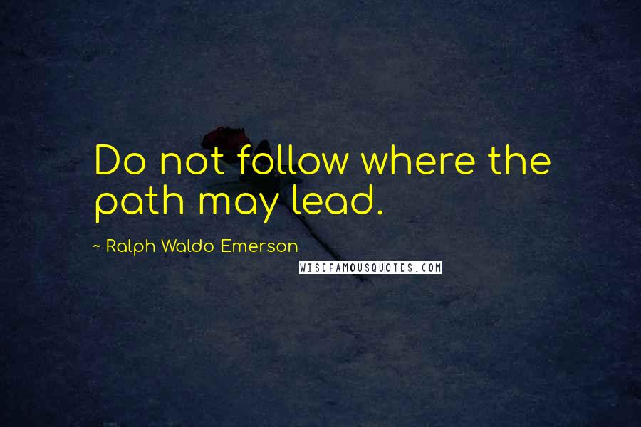 Ralph Waldo Emerson Quotes: Do not follow where the path may lead.