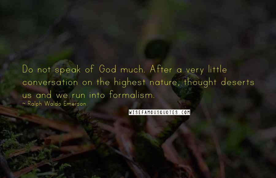 Ralph Waldo Emerson Quotes: Do not speak of God much. After a very little conversation on the highest nature, thought deserts us and we run into formalism.