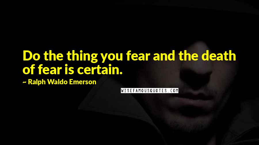 Ralph Waldo Emerson Quotes: Do the thing you fear and the death of fear is certain.