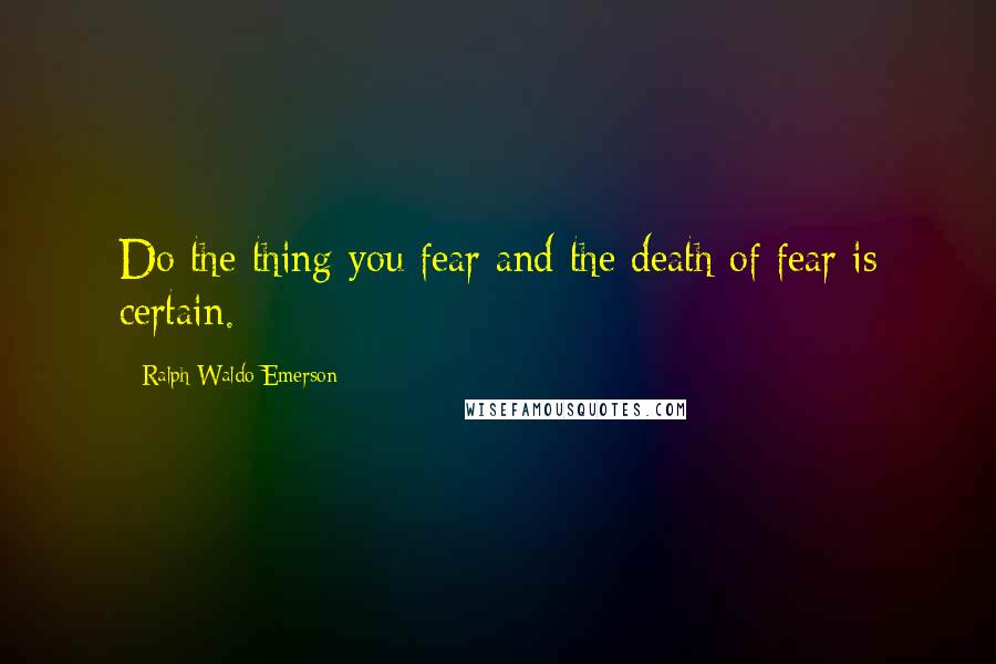 Ralph Waldo Emerson Quotes: Do the thing you fear and the death of fear is certain.