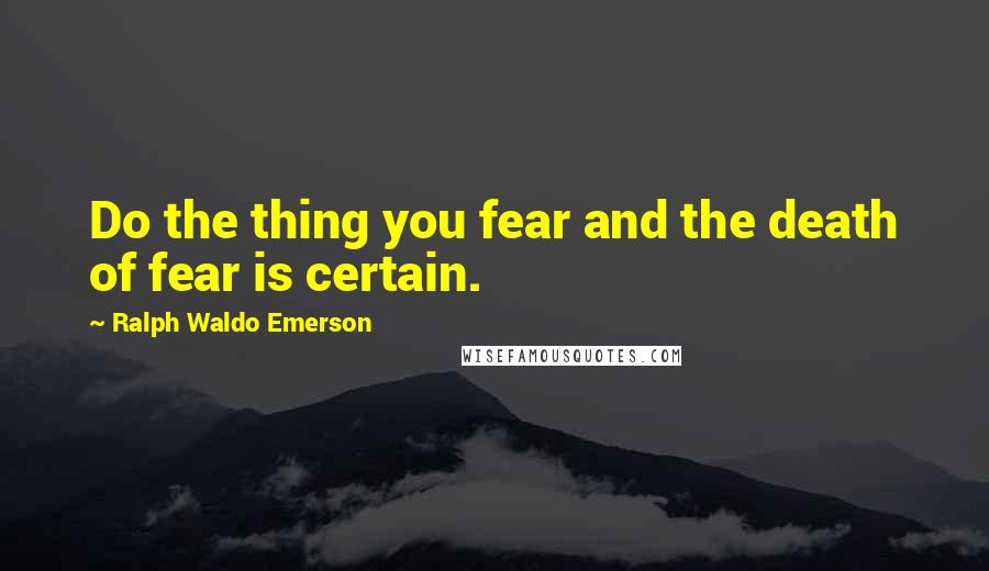 Ralph Waldo Emerson Quotes: Do the thing you fear and the death of fear is certain.