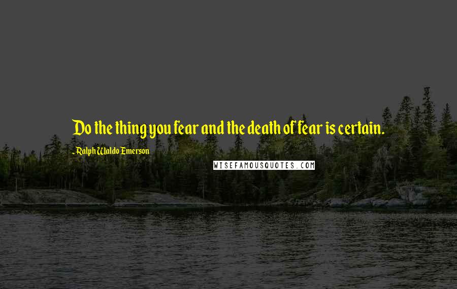 Ralph Waldo Emerson Quotes: Do the thing you fear and the death of fear is certain.