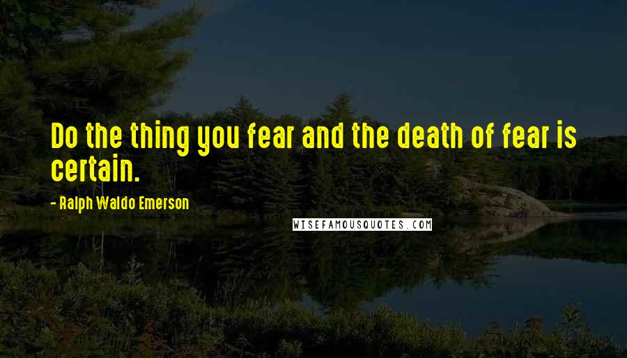 Ralph Waldo Emerson Quotes: Do the thing you fear and the death of fear is certain.
