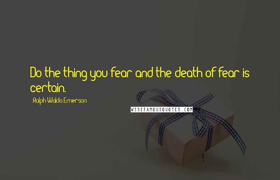 Ralph Waldo Emerson Quotes: Do the thing you fear and the death of fear is certain.
