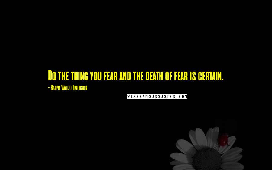 Ralph Waldo Emerson Quotes: Do the thing you fear and the death of fear is certain.