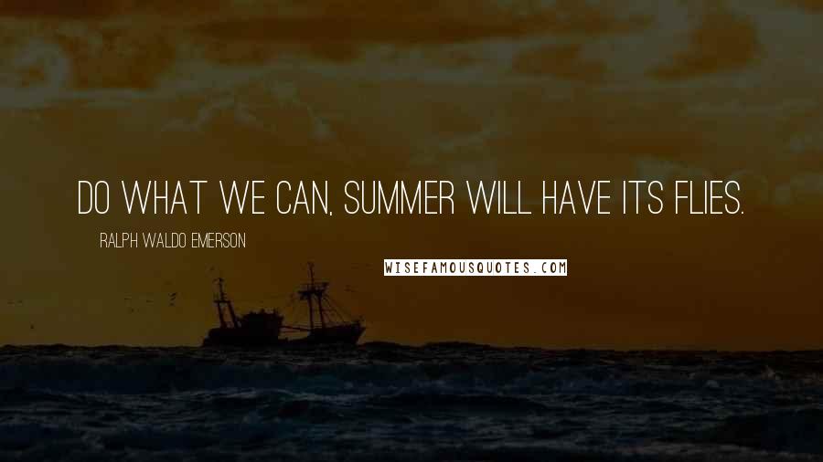Ralph Waldo Emerson Quotes: Do what we can, summer will have its flies.