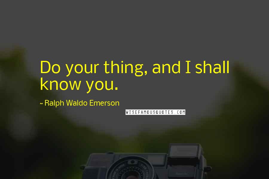 Ralph Waldo Emerson Quotes: Do your thing, and I shall know you.