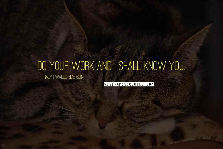 Ralph Waldo Emerson Quotes: Do your work and I shall know you.