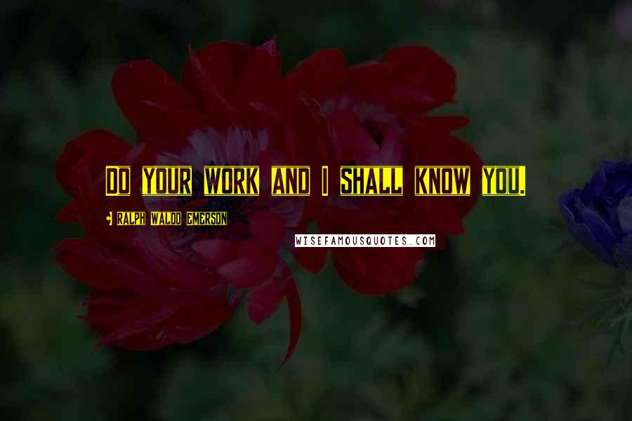 Ralph Waldo Emerson Quotes: Do your work and I shall know you.