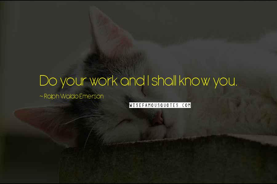 Ralph Waldo Emerson Quotes: Do your work and I shall know you.