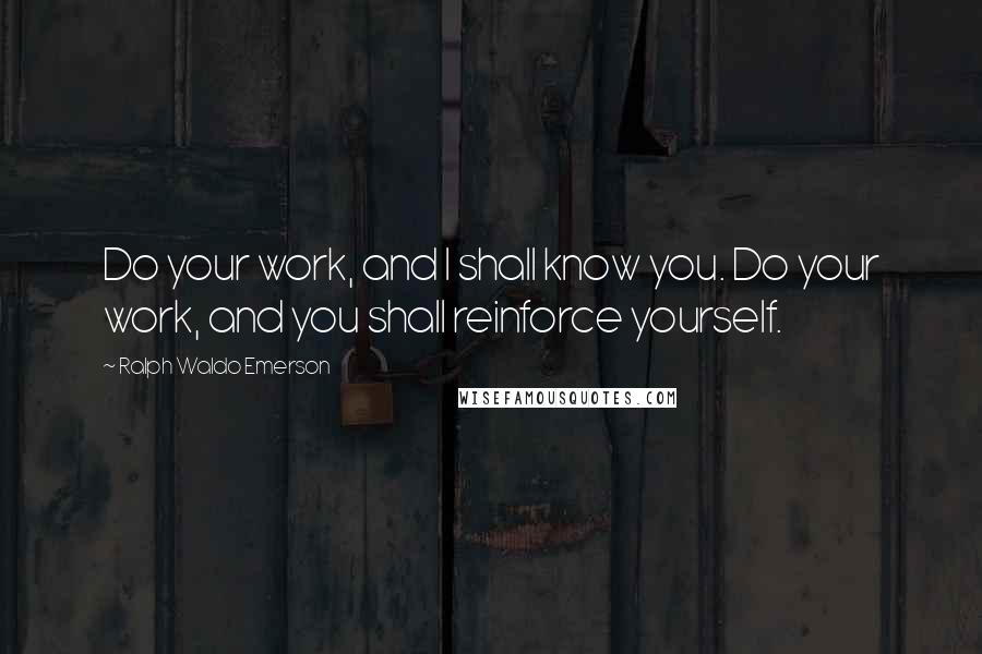 Ralph Waldo Emerson Quotes: Do your work, and I shall know you. Do your work, and you shall reinforce yourself.