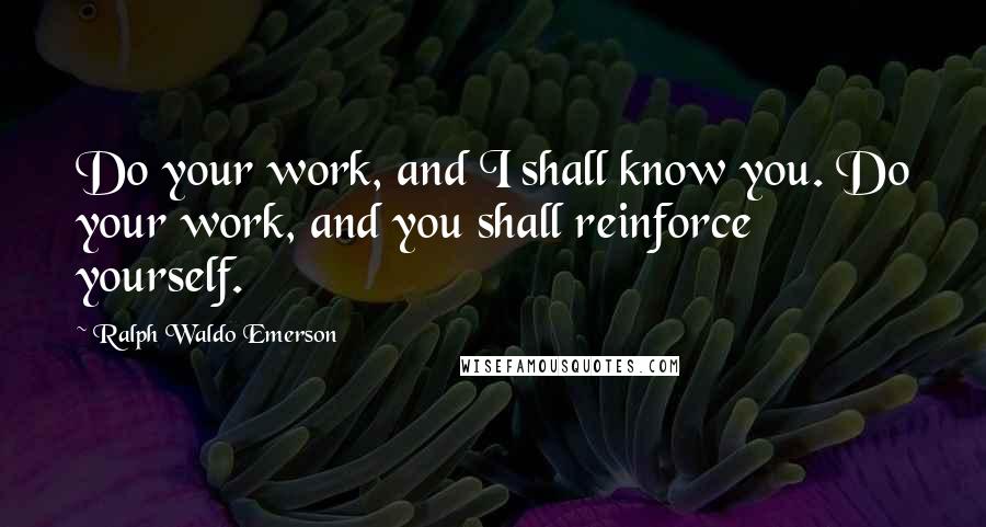 Ralph Waldo Emerson Quotes: Do your work, and I shall know you. Do your work, and you shall reinforce yourself.