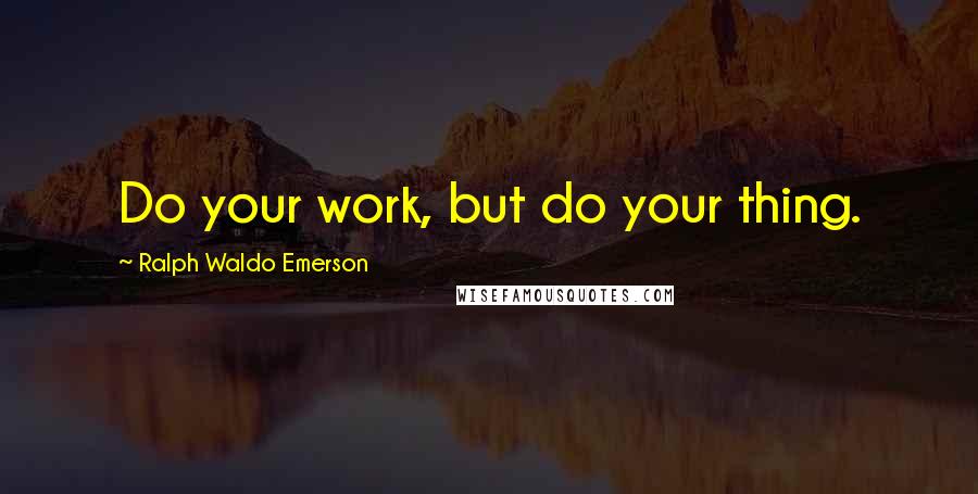 Ralph Waldo Emerson Quotes: Do your work, but do your thing.