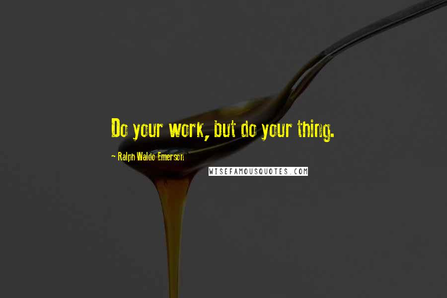 Ralph Waldo Emerson Quotes: Do your work, but do your thing.