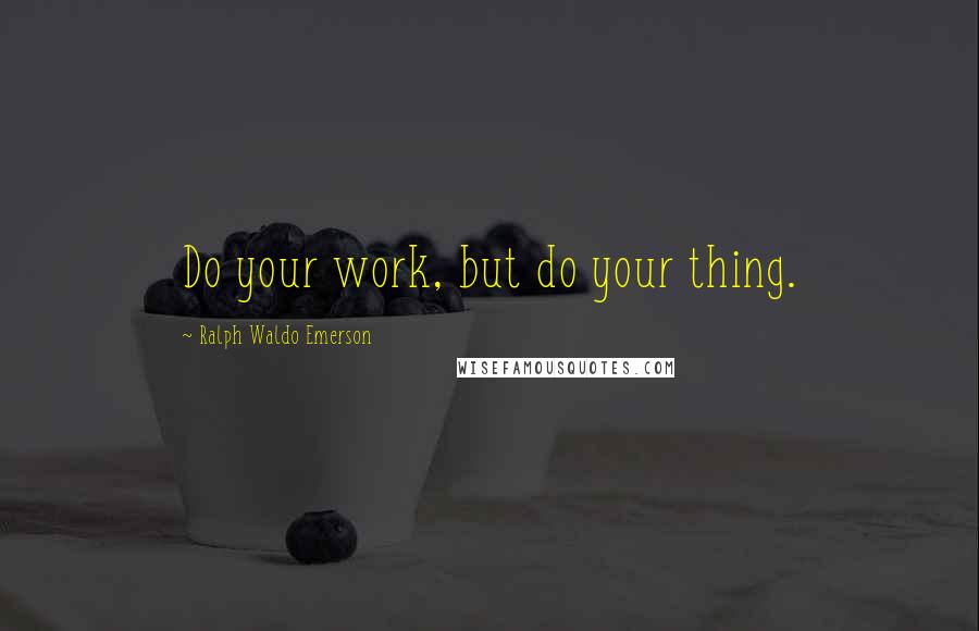 Ralph Waldo Emerson Quotes: Do your work, but do your thing.