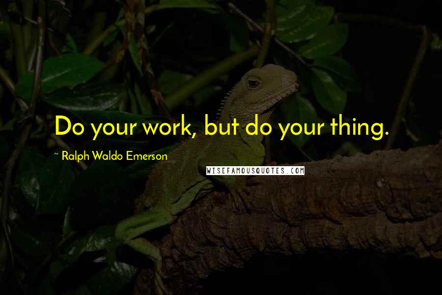 Ralph Waldo Emerson Quotes: Do your work, but do your thing.