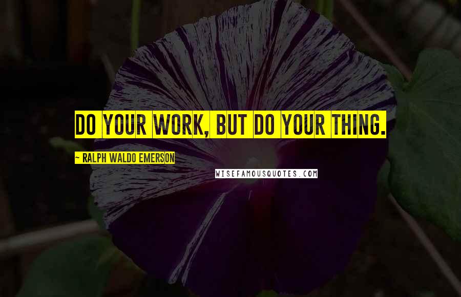 Ralph Waldo Emerson Quotes: Do your work, but do your thing.