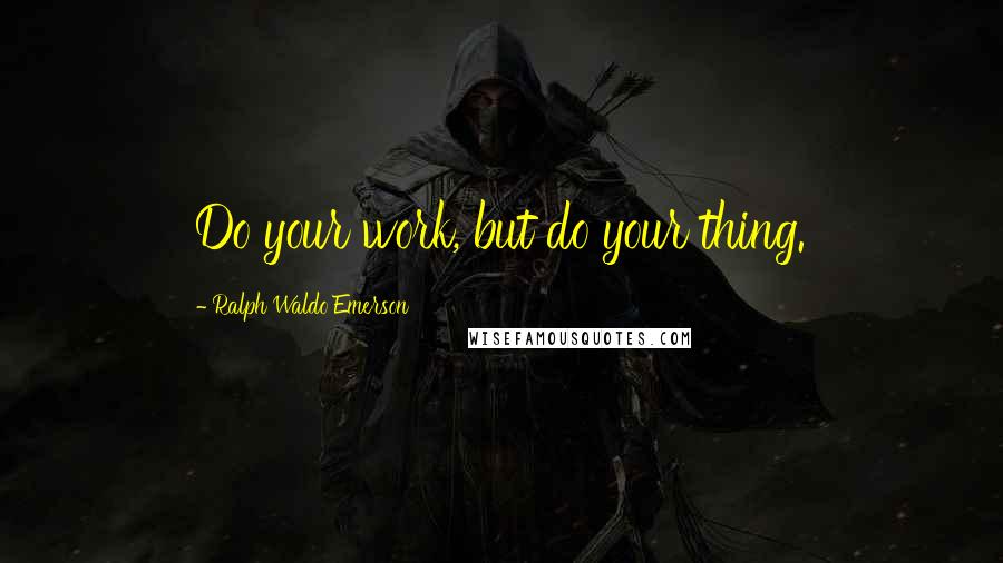 Ralph Waldo Emerson Quotes: Do your work, but do your thing.