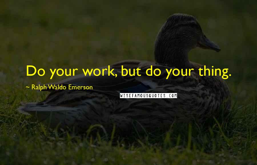 Ralph Waldo Emerson Quotes: Do your work, but do your thing.