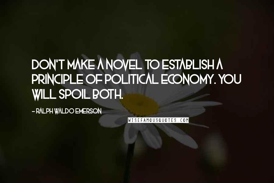 Ralph Waldo Emerson Quotes: Don't make a novel to establish a principle of political economy. You will spoil both.