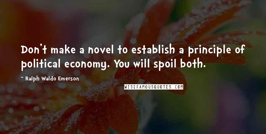 Ralph Waldo Emerson Quotes: Don't make a novel to establish a principle of political economy. You will spoil both.