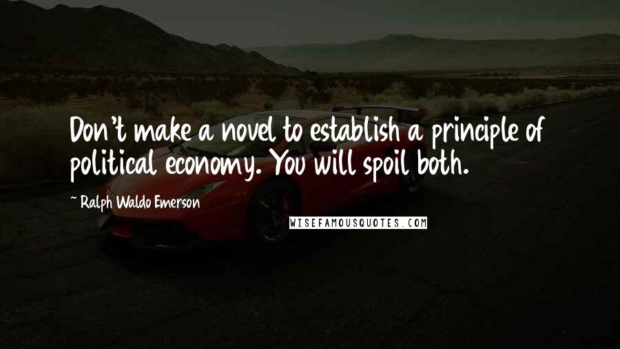 Ralph Waldo Emerson Quotes: Don't make a novel to establish a principle of political economy. You will spoil both.