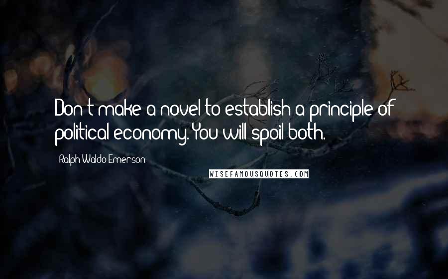 Ralph Waldo Emerson Quotes: Don't make a novel to establish a principle of political economy. You will spoil both.