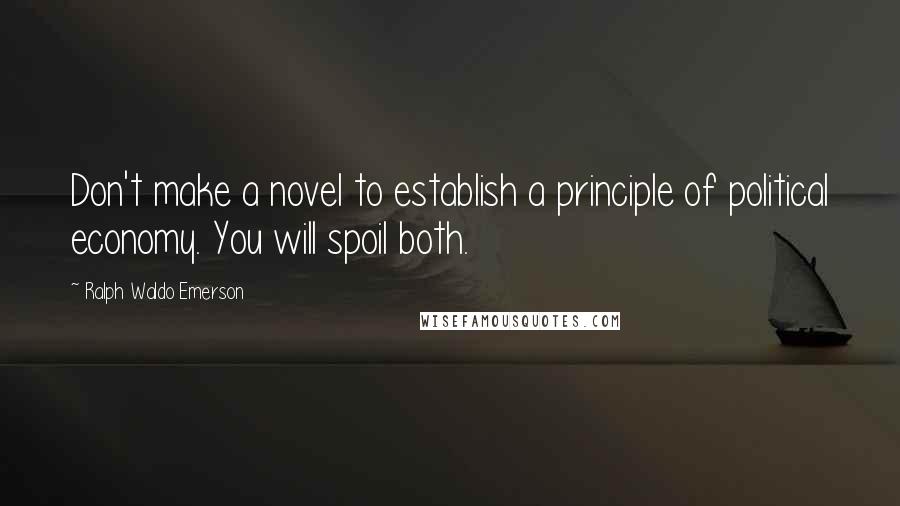 Ralph Waldo Emerson Quotes: Don't make a novel to establish a principle of political economy. You will spoil both.