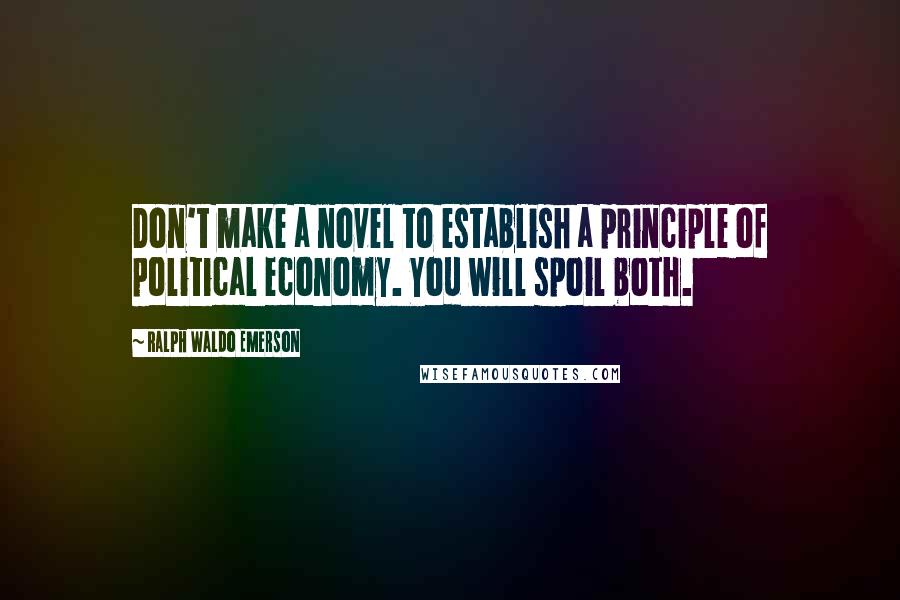 Ralph Waldo Emerson Quotes: Don't make a novel to establish a principle of political economy. You will spoil both.