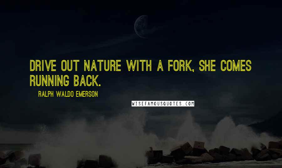 Ralph Waldo Emerson Quotes: Drive out Nature with a fork, she comes running back.