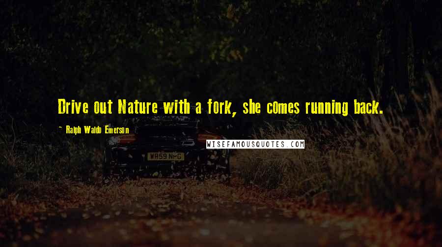 Ralph Waldo Emerson Quotes: Drive out Nature with a fork, she comes running back.