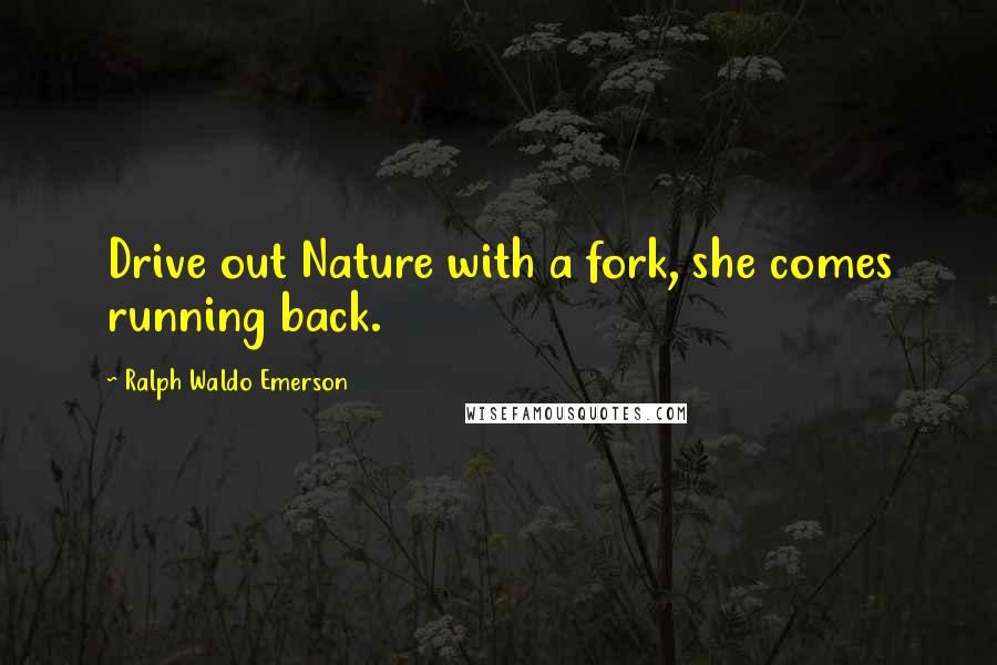 Ralph Waldo Emerson Quotes: Drive out Nature with a fork, she comes running back.