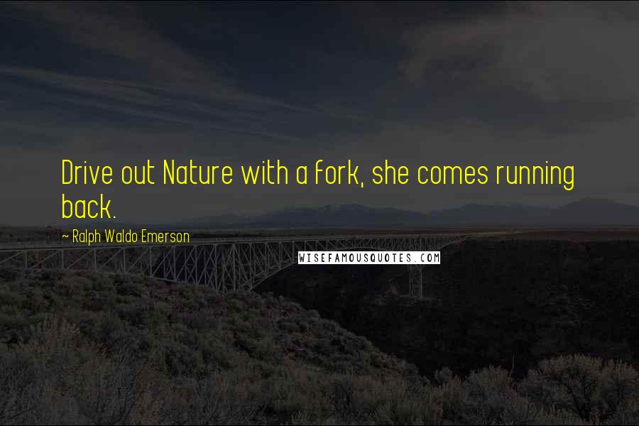 Ralph Waldo Emerson Quotes: Drive out Nature with a fork, she comes running back.