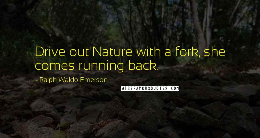 Ralph Waldo Emerson Quotes: Drive out Nature with a fork, she comes running back.