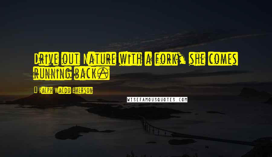 Ralph Waldo Emerson Quotes: Drive out Nature with a fork, she comes running back.