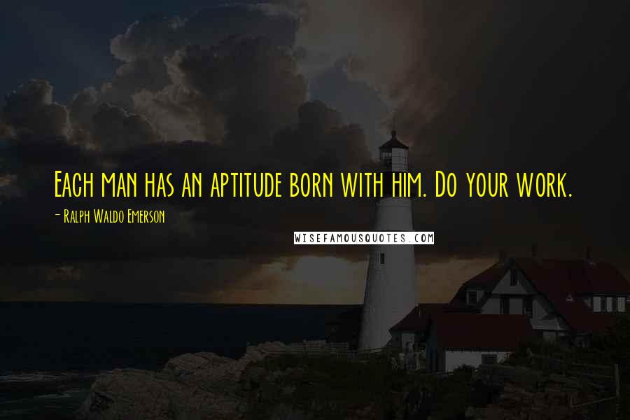 Ralph Waldo Emerson Quotes: Each man has an aptitude born with him. Do your work.