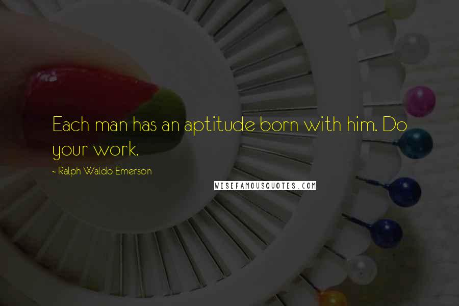 Ralph Waldo Emerson Quotes: Each man has an aptitude born with him. Do your work.