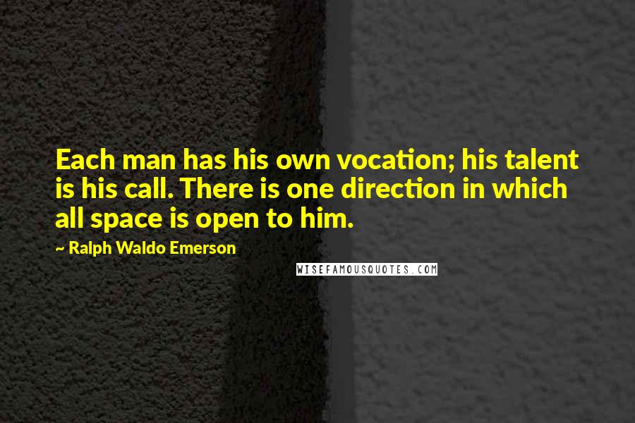 Ralph Waldo Emerson Quotes: Each man has his own vocation; his talent is his call. There is one direction in which all space is open to him.