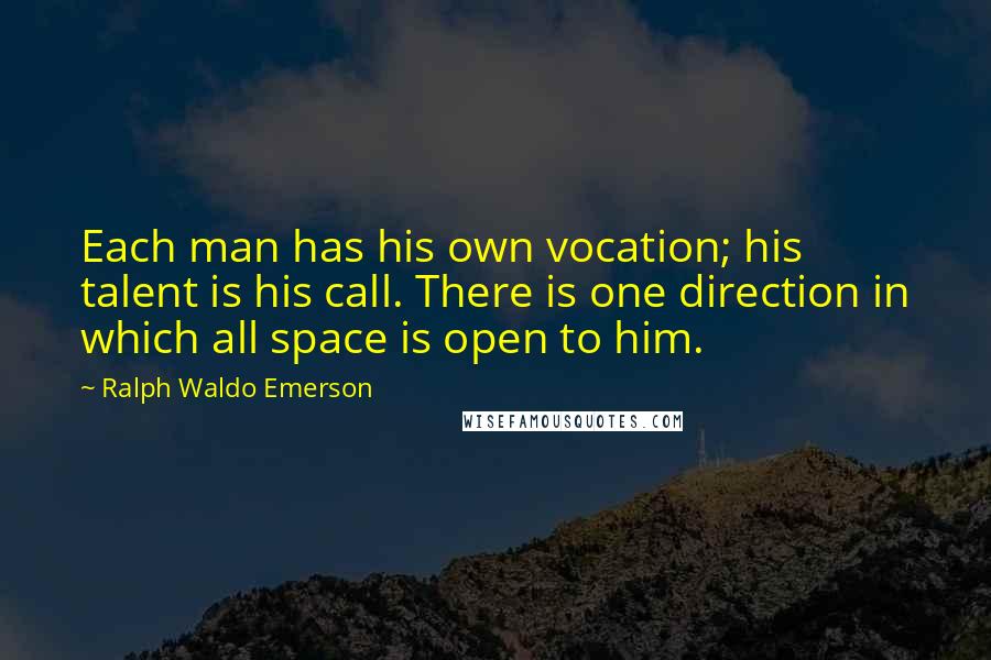 Ralph Waldo Emerson Quotes: Each man has his own vocation; his talent is his call. There is one direction in which all space is open to him.