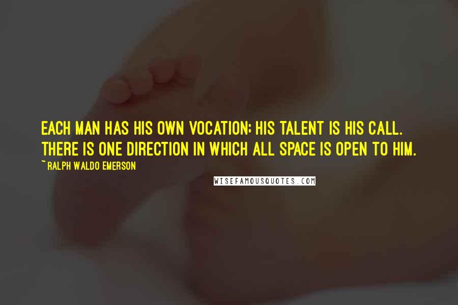 Ralph Waldo Emerson Quotes: Each man has his own vocation; his talent is his call. There is one direction in which all space is open to him.